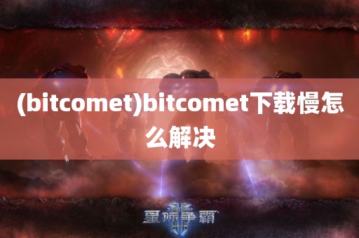 (bitcomet)bitcomet下载慢怎么解决