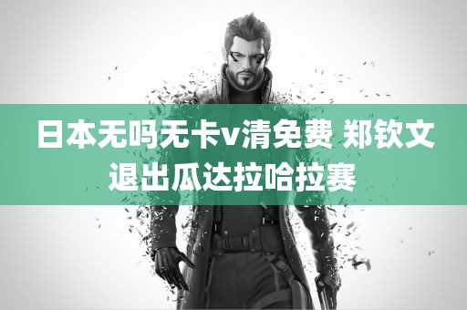 日本无吗无卡v清免费 郑钦文退出瓜达拉哈拉赛