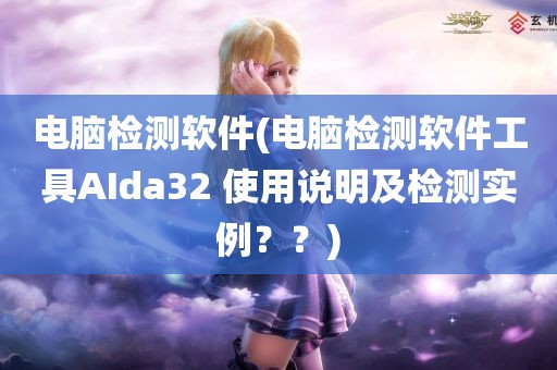 电脑检测软件(电脑检测软件工具AIda32 使用说明及检测实例？？)