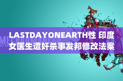 LASTDAYONEARTH性 印度女医生遭奸杀事发邦修改法案