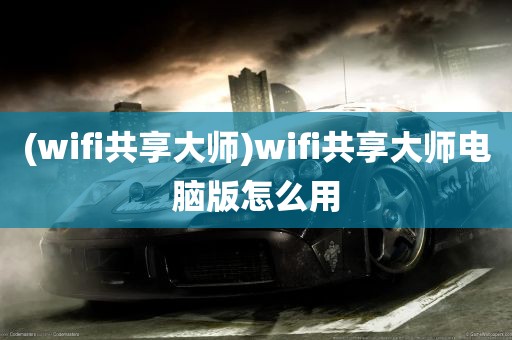 (wifi共享大师)wifi共享大师电脑版怎么用