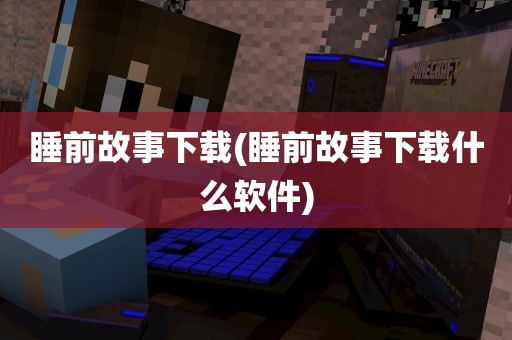 睡前故事下载(睡前故事下载什么软件)