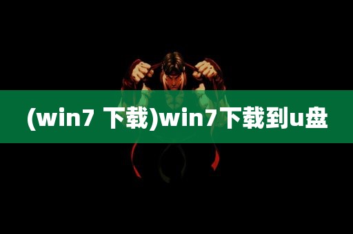 (win7 下载)win7下载到u盘