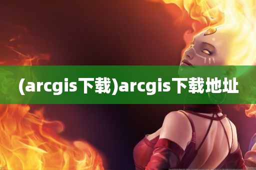 (arcgis下载)arcgis下载地址