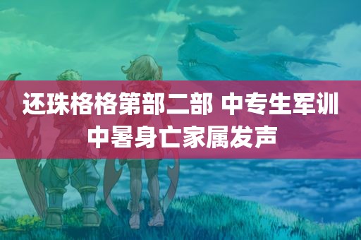 还珠格格第部二部 中专生军训中暑身亡家属发声