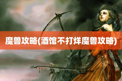 魔兽攻略(酒馆不打烊魔兽攻略)