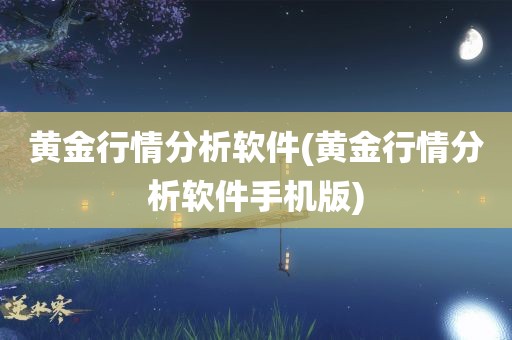 黄金行情分析软件(黄金行情分析软件手机版)