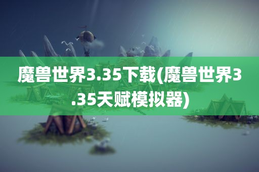 魔兽世界3.35下载(魔兽世界3.35天赋模拟器)