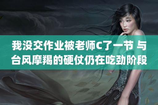 我没交作业被老师C了一节 与台风摩羯的硬仗仍在吃劲阶段