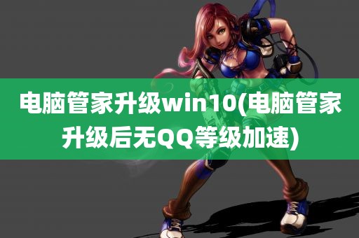 电脑管家升级win10(电脑管家升级后无QQ等级加速)