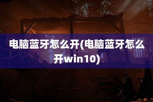 电脑蓝牙怎么开(电脑蓝牙怎么开win10)