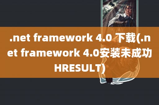 .net framework 4.0 下载(.net framework 4.0安装未成功HRESULT)