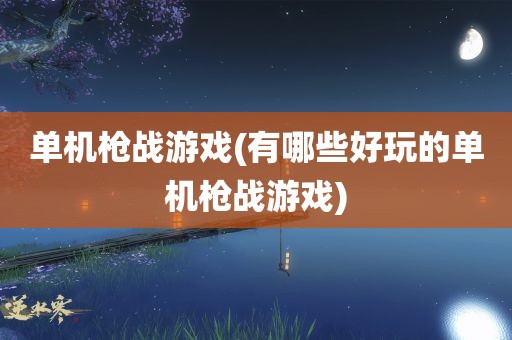 单机枪战游戏(有哪些好玩的单机枪战游戏)