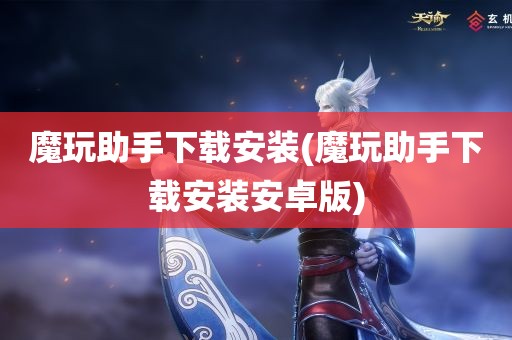 魔玩助手下载安装(魔玩助手下载安装安卓版)