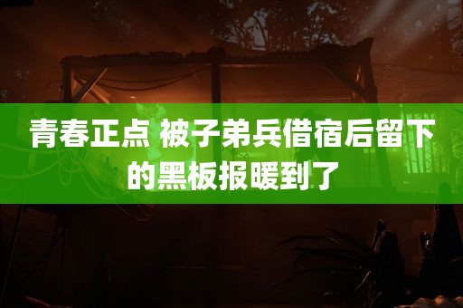 青春正点 被子弟兵借宿后留下的黑板报暖到了