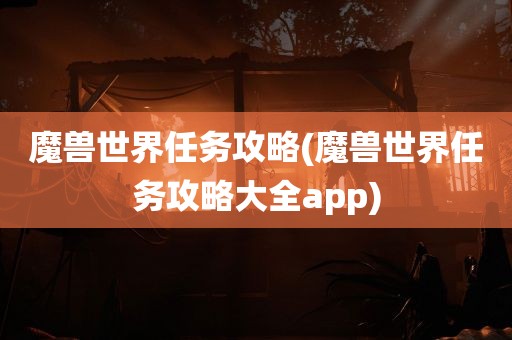 魔兽世界任务攻略(魔兽世界任务攻略大全app)