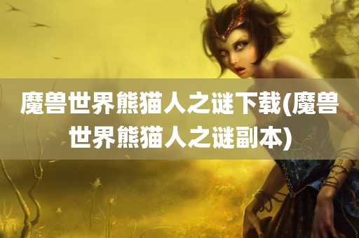 魔兽世界熊猫人之谜下载(魔兽世界熊猫人之谜副本)