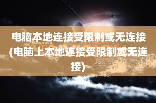 电脑本地连接受限制或无连接(电脑上本地连接受限制或无连接)