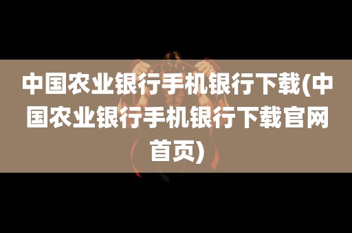 中国农业银行手机银行下载(中国农业银行手机银行下载官网首页)