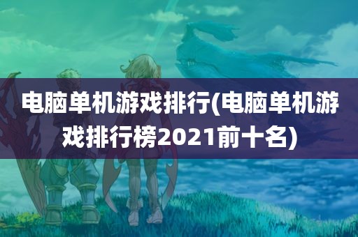 电脑单机游戏排行(电脑单机游戏排行榜2021前十名)