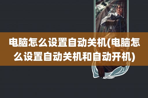 电脑怎么设置自动关机(电脑怎么设置自动关机和自动开机)