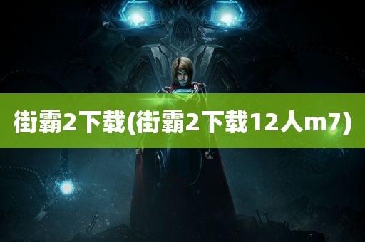 街霸2下载(街霸2下载12人m7)