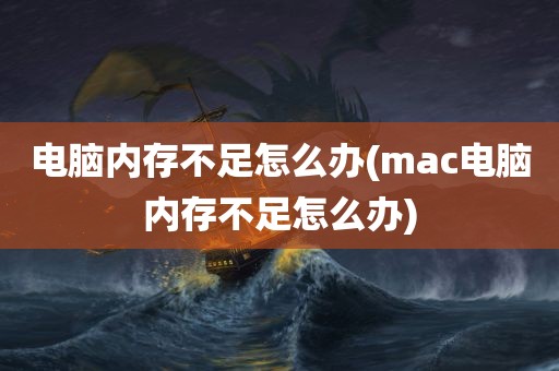 电脑内存不足怎么办(mac电脑内存不足怎么办)