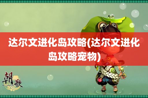 达尔文进化岛攻略(达尔文进化岛攻略宠物)