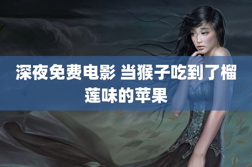 深夜免费电影 当猴子吃到了榴莲味的苹果