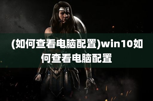 (如何查看电脑配置)win10如何查看电脑配置