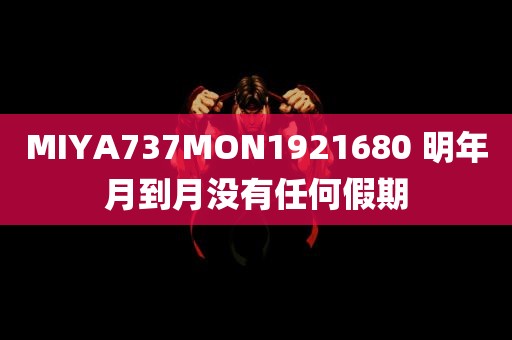 MIYA737MON1921680 明年月到月没有任何假期