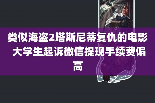 类似海盗2塔斯尼蒂复仇的电影 大学生起诉微信提现手续费偏高