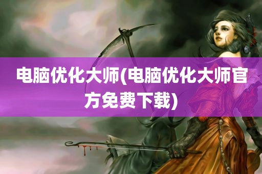 电脑优化大师(电脑优化大师官方免费下载)