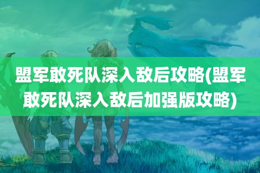 盟军敢死队深入敌后攻略(盟军敢死队深入敌后加强版攻略)