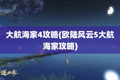 大航海家4攻略(欧陆风云5大航海家攻略)