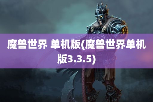 魔兽世界 单机版(魔兽世界单机版3.3.5)