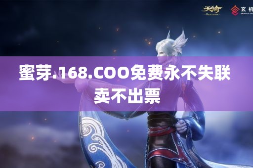 蜜芽.168.COO免费永不失联 卖不出票