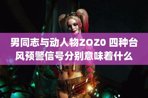 男同志与动人物ZOZ0 四种台风预警信号分别意味着什么