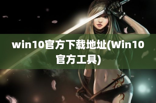 win10官方下载地址(Win10官方工具)