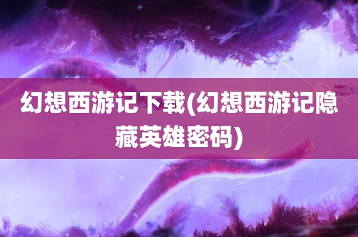 幻想西游记下载(幻想西游记隐藏英雄密码)