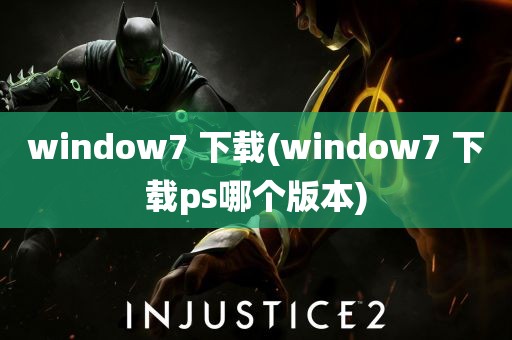 window7 下载(window7 下载ps哪个版本)