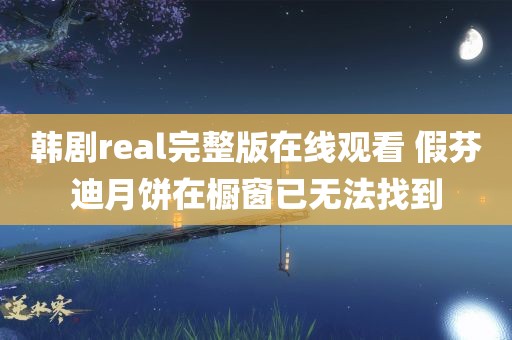 韩剧real完整版在线观看 假芬迪月饼在橱窗已无法找到