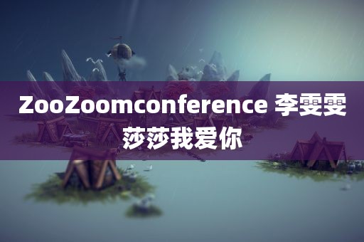 ZooZoomconference 李雯雯莎莎我爱你