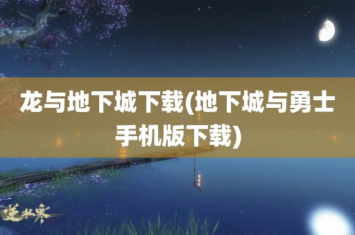 龙与地下城下载(地下城与勇士手机版下载)