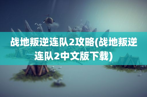 战地叛逆连队2攻略(战地叛逆连队2中文版下载)