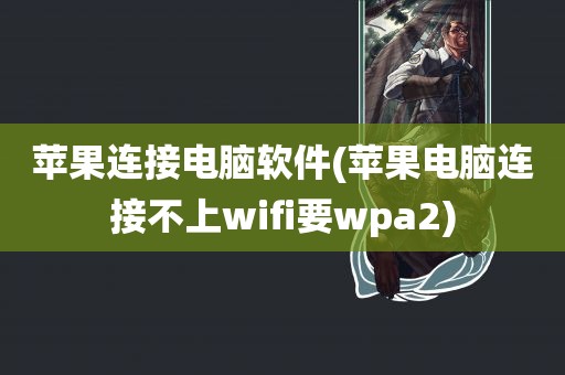 苹果连接电脑软件(苹果电脑连接不上wifi要wpa2)