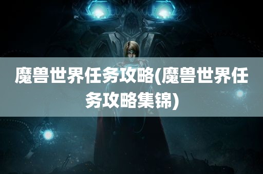 魔兽世界任务攻略(魔兽世界任务攻略集锦)