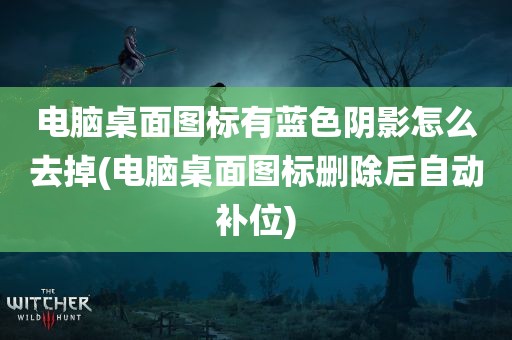 电脑桌面图标有蓝色阴影怎么去掉(电脑桌面图标删除后自动补位)