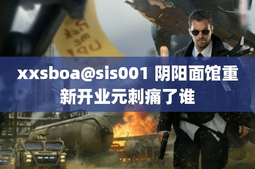 xxsboa@sis001 阴阳面馆重新开业元刺痛了谁