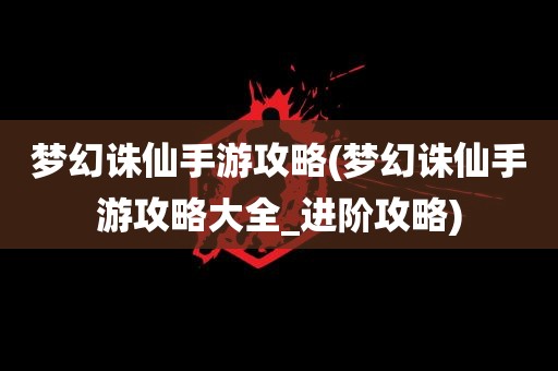 梦幻诛仙手游攻略(梦幻诛仙手游攻略大全_进阶攻略)